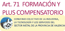 Artículo 71. FORMACIÓN Y PLUS COMPENSATORIO DE FORMACIÓN -CONVENIO COLECTIVO DE LA INDUSTRIA, LA TECNOLOGÍA Y LOS SERVICIOS DEL SECTOR METAL DE LA PROVINCIA DE VALENCIA- 